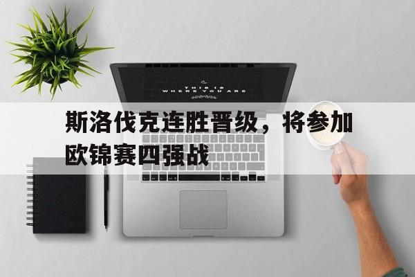 关于斯洛伐克连胜晋级，将参加欧锦赛四强战的信息