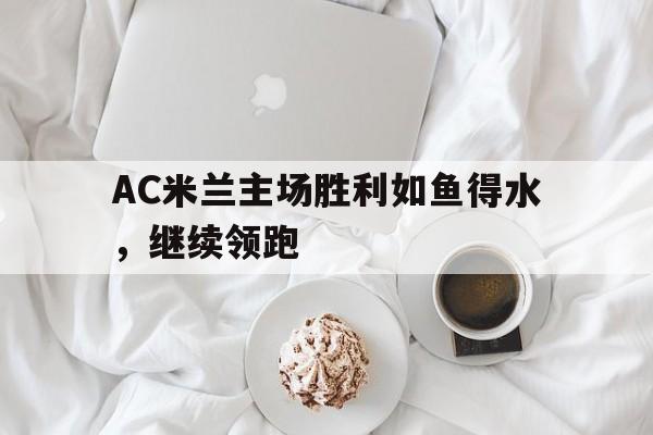AC米兰主场胜利如鱼得水，继续领跑的简单介绍