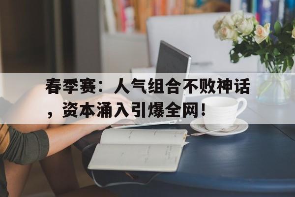 春季赛：人气组合不败神话，资本涌入引爆全网！